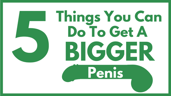 5 Things You Can Do To Get A Bigger Penis